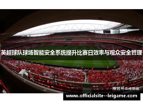英超球队球场智能安全系统提升比赛日效率与观众安全管理