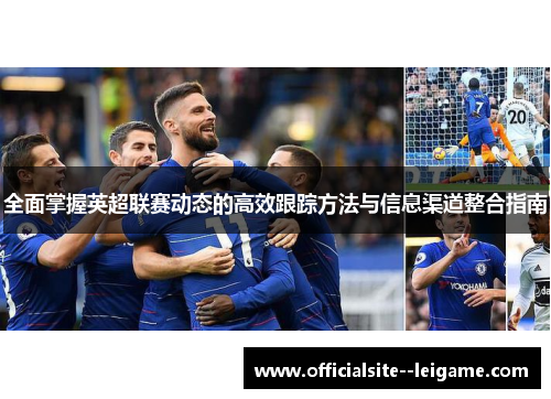 全面掌握英超联赛动态的高效跟踪方法与信息渠道整合指南