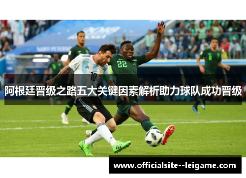 阿根廷晋级之路五大关键因素解析助力球队成功晋级