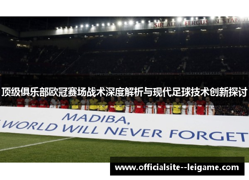 顶级俱乐部欧冠赛场战术深度解析与现代足球技术创新探讨