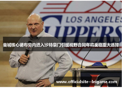 曼城核心德布劳内进入沙特豪门引援视野合同年将面临重大选择