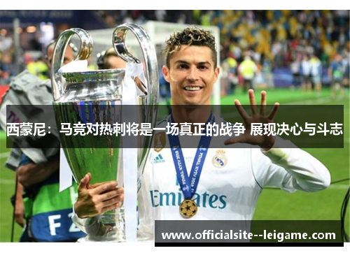 西蒙尼：马竞对热刺将是一场真正的战争 展现决心与斗志