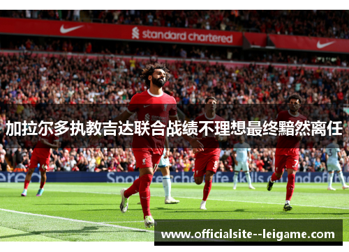 加拉尔多执教吉达联合战绩不理想最终黯然离任