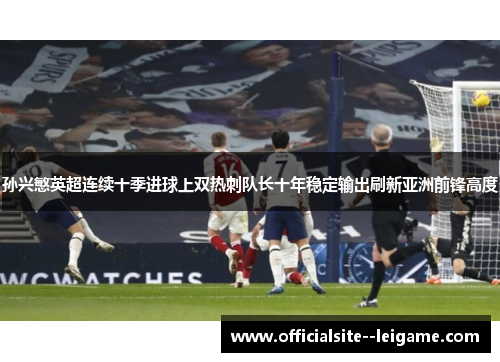 孙兴慜英超连续十季进球上双热刺队长十年稳定输出刷新亚洲前锋高度