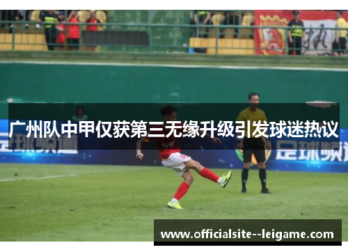 广州队中甲仅获第三无缘升级引发球迷热议