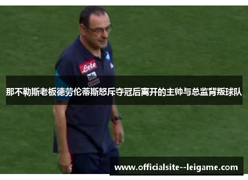 那不勒斯老板德劳伦蒂斯怒斥夺冠后离开的主帅与总监背叛球队