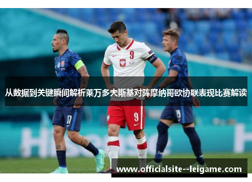 从数据到关键瞬间解析莱万多夫斯基对阵摩纳哥欧协联表现比赛解读
