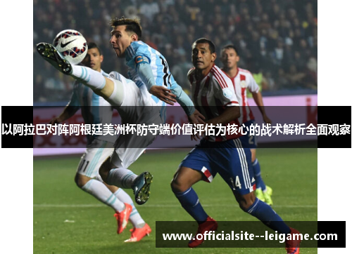以阿拉巴对阵阿根廷美洲杯防守端价值评估为核心的战术解析全面观察