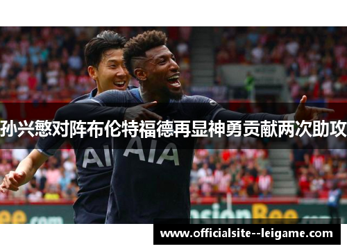 孙兴慜对阵布伦特福德再显神勇贡献两次助攻