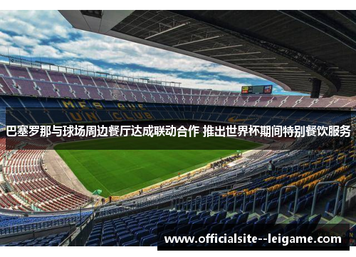 巴塞罗那与球场周边餐厅达成联动合作 推出世界杯期间特别餐饮服务